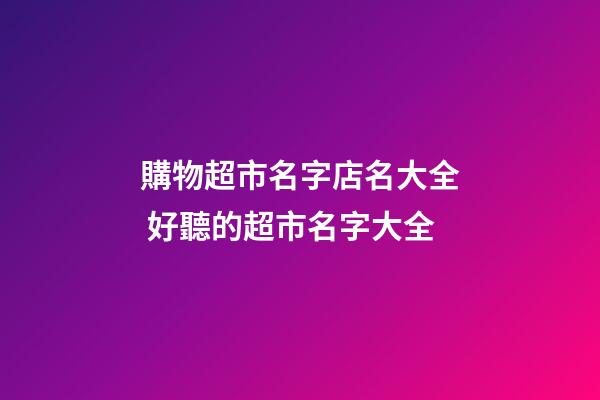 購物超市名字店名大全 好聽的超市名字大全-第1張-店鋪起名-玄機派
